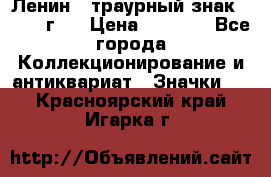 1) Ленин - траурный знак ( 1924 г ) › Цена ­ 4 800 - Все города Коллекционирование и антиквариат » Значки   . Красноярский край,Игарка г.